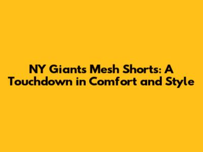 **NY Giants Mesh Shorts: A Touchdown in Comfort and Style**