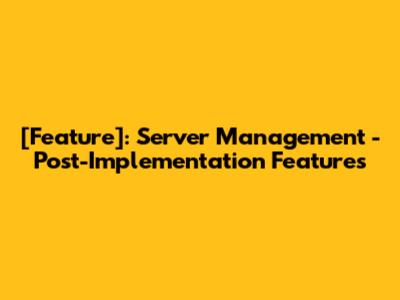 [Feature]: Server Management - Post-Implementation Features