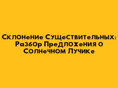 Склонение Существительных: Разбор Предложения о Солнечном Лучике