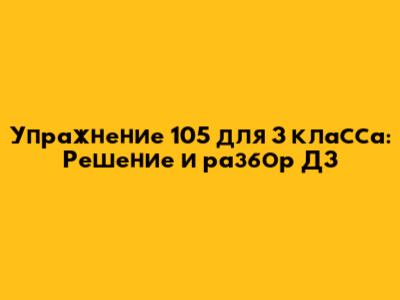 Упражнение 105 для 3 класса: Решение и разбор ДЗ