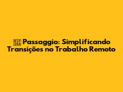 🌊 Passaggio: Simplificando Transições no Trabalho Remoto