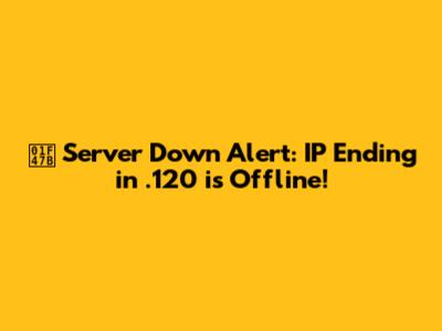 👻 Server Down Alert: IP Ending in .120 is Offline!