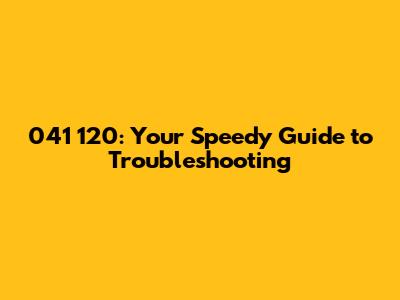 041 120: Your Speedy Guide to Troubleshooting