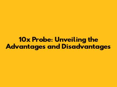 10x Probe: Unveiling the Advantages and Disadvantages