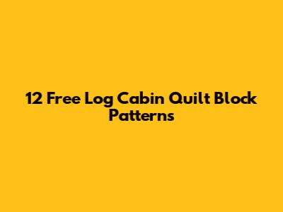 12 Free Log Cabin Quilt Block Patterns