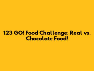 123 GO! Food Challenge: Real vs. Chocolate Food!