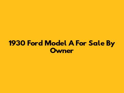 1930 Ford Model A For Sale By Owner