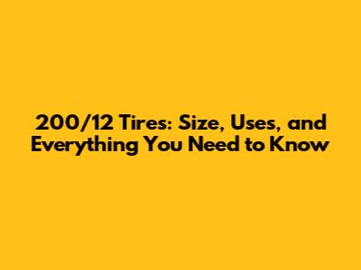 200/12 Tires: Size, Uses, and Everything You Need to Know