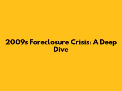 2009's Foreclosure Crisis: A Deep Dive