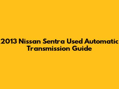 2013 Nissan Sentra Used Automatic Transmission Guide