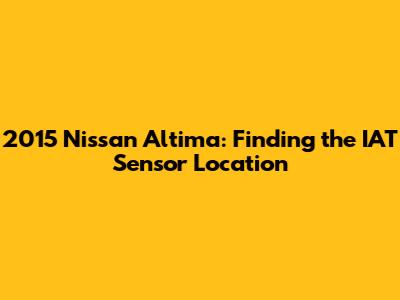 2015 Nissan Altima: Finding the IAT Sensor Location