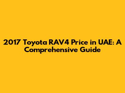 2017 Toyota RAV4 Price in UAE: A Comprehensive Guide