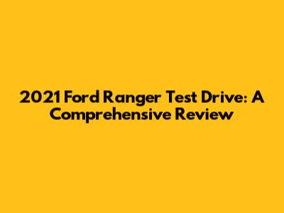 2021 Ford Ranger Test Drive: A Comprehensive Review