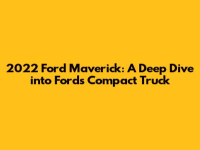 2022 Ford Maverick: A Deep Dive into Ford's Compact Truck