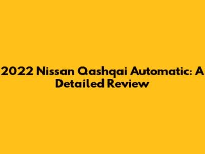 2022 Nissan Qashqai Automatic: A Detailed Review