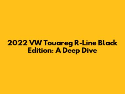 2022 VW Touareg R-Line Black Edition: A Deep Dive
