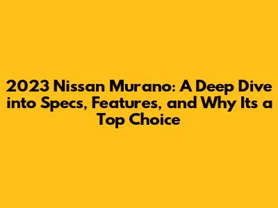 2023 Nissan Murano: A Deep Dive into Specs, Features, and Why It's a Top Choice