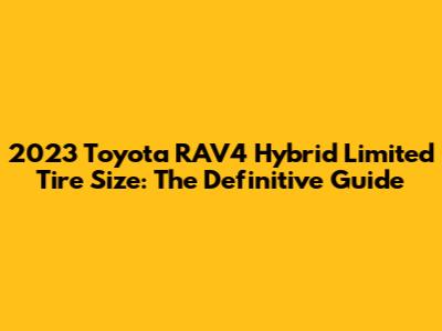 2023 Toyota RAV4 Hybrid Limited Tire Size: The Definitive Guide