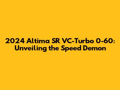 2024 Altima SR VC-Turbo 0-60: Unveiling the Speed Demon