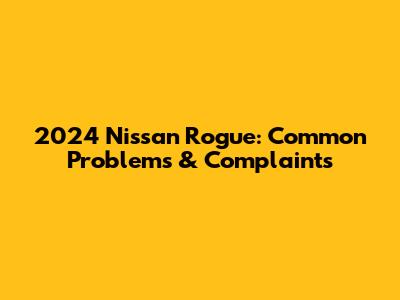 2024 Nissan Rogue: Common Problems & Complaints