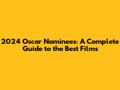 2024 Oscar Nominees: A Complete Guide to the Best Films