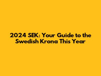 2024 SEK: Your Guide to the Swedish Krona This Year