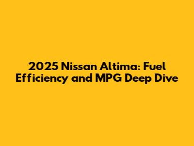 2025 Nissan Altima: Fuel Efficiency and MPG Deep Dive