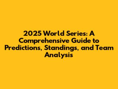2025 World Series: A Comprehensive Guide to Predictions, Standings, and Team Analysis