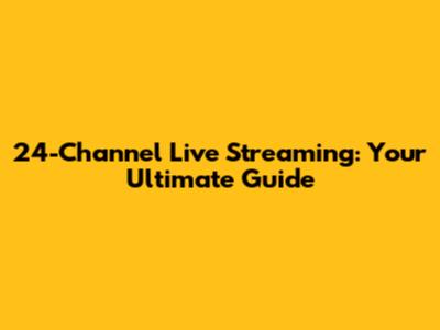 24-Channel Live Streaming: Your Ultimate Guide