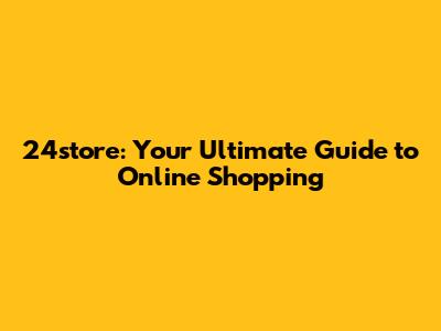 24store: Your Ultimate Guide to Online Shopping