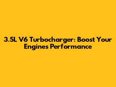 3.5L V6 Turbocharger: Boost Your Engine's Performance