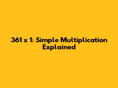 361 x 1: Simple Multiplication Explained