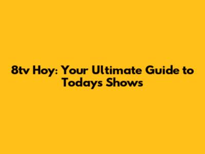8tv Hoy: Your Ultimate Guide to Today's Shows