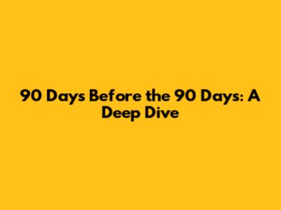 90 Days Before the 90 Days: A Deep Dive