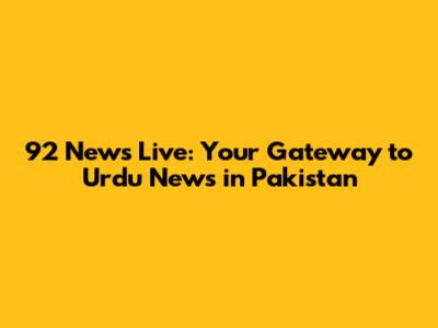 92 News Live: Your Gateway to Urdu News in Pakistan