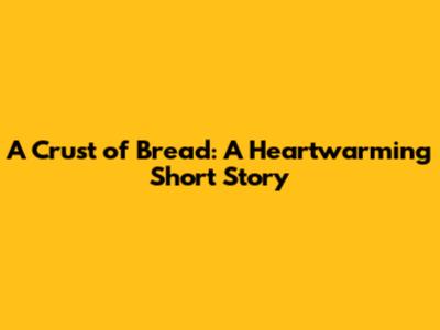 A Crust of Bread: A Heartwarming Short Story