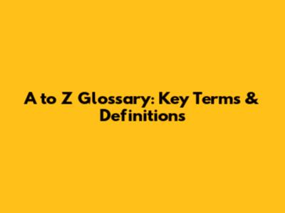 A to Z Glossary: Key Terms & Definitions