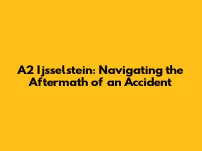 A2 Ijsselstein: Navigating the Aftermath of an Accident