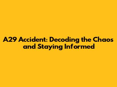 A29 Accident: Decoding the Chaos and Staying Informed