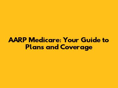 AARP Medicare: Your Guide to Plans and Coverage