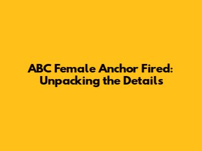 ABC Female Anchor Fired: Unpacking the Details