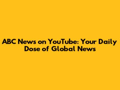 ABC News on YouTube: Your Daily Dose of Global News