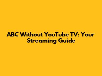 ABC Without YouTube TV: Your Streaming Guide