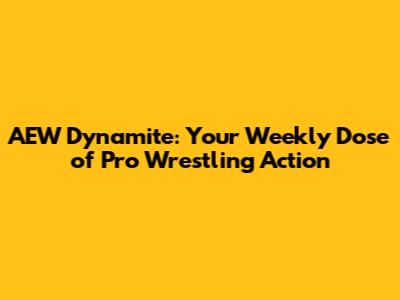 AEW Dynamite: Your Weekly Dose of Pro Wrestling Action