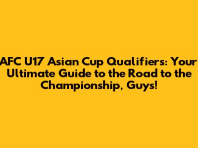AFC U17 Asian Cup Qualifiers: Your Ultimate Guide to the Road to the Championship, Guys!