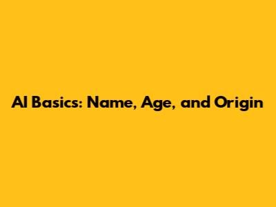 AI Basics: Name, Age, and Origin