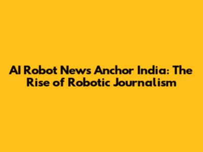 AI Robot News Anchor India: The Rise of Robotic Journalism