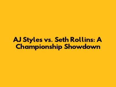 AJ Styles vs. Seth Rollins: A Championship Showdown