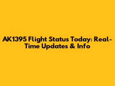 AK1395 Flight Status Today: Real-Time Updates & Info