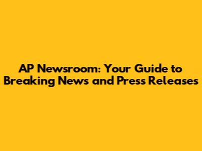 AP Newsroom: Your Guide to Breaking News and Press Releases
